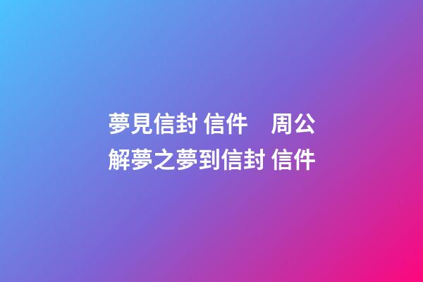 夢見信封 信件　周公解夢之夢到信封 信件
